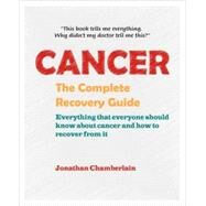 Cancer: The Complete Recovery Guide: Everything That Everyone Should Know About Cancer And How To Recover From It by Chamberlain, Jonathan, 9780954596019