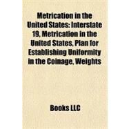 Metrication in the United States : Interstate 19, Metrication in the United States, Plan for Establishing Uniformity in the Coinage, Weights by , 9781155226019