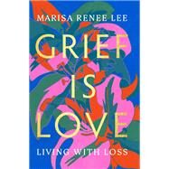 Grief Is Love Living with Loss by Lee, Marisa Renee, 9780306926020