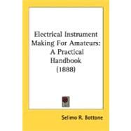Electrical Instrument Making for Amateurs : A Practical Handbook (1888) by Bottone, Selimo R., 9780548586020