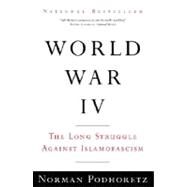 World War IV The Long Struggle Against Islamofascism by PODHORETZ, NORMAN, 9780307386021