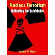 Nuclear Terrorism : Rethinking the Unthinkable by Marrs, Robert W., 9781410216021