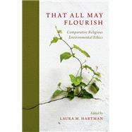 That All May Flourish Comparative Religious Environmental Ethics by Hartman, Laura, 9780190456023