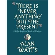 There Is Never Anything but the Present And Other Inspiring Words of Wisdom by Watts, Alan, 9780593316023