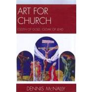 Art for Church: Cloth of Gold, Cloak of Lead by McNally, Dennis, 9780761856023