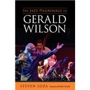 The Jazz Pilgrimage of Gerald Wilson by Loza, Steven; Wilson, Anthony, 9781496816023