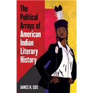 The Political Arrays of American Indian Literary History by Cox, James H., 9781517906023