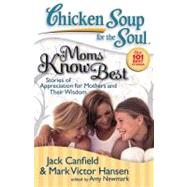 Chicken Soup for the Soul: Moms Know Best Stories of Appreciation for Mothers and Their Wisdom by Canfield, Jack; Hansen, Mark Victor; Newmark, Amy, 9781935096023