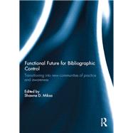 Functional Future for Bibliographic Control: Transitioning into new communities of practice and awareness by Miksa; Shawne D., 9780415716024