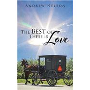 The Best of These Is Love by Nelson, Andrew, 9781504956024