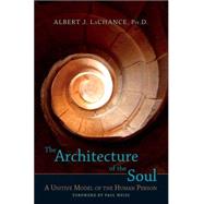 The Architecture of the Soul A Unitive Model of the Human Person by LaChance, Albert J.; Weiss, Paul, 9781556436024