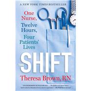 The Shift: One Nurse, Twelve Hours, Four Patients' Lives by Brown, Theresa, 9781616206024