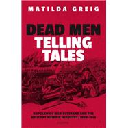 Dead Men Telling Tales Napoleonic War Veterans and the Military Memoir Industry, 1808-1914 by Greig, Matilda, 9780192896025
