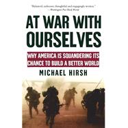At War with Ourselves Why America Is Squandering Its Chance to Build a Better World by Hirsh, Michael, 9780195176025