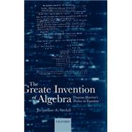 The Greate Invention of Algebra Thomas Harriot's Treatise on Equations by Stedall, Jacqueline, 9780198526025