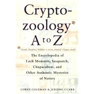 Cryptozoology A to Z : The Encyclopedia of Loch Monsters Sasquatch Chupacabras and Other Authentic M by Coleman, Loren; Clark, Jerome, 9780684856025