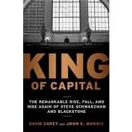 King of Capital The Remarkable Rise, Fall, and Rise Again of Steve Schwarzman and Blackstone by Carey, David; Morris, John E., 9780307886026