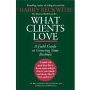 What Clients Love A Field Guide to Growing Your Business by Beckwith, Harry, 9780446556026