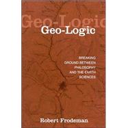 Geo-Logic: Breaking Ground Between Philosophy and the Earth Sciences by Frodeman, Robert, 9780791456026