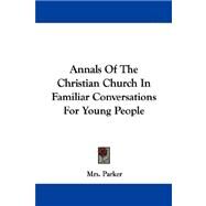 Annals of the Christian Church in Familiar Conversations for Young People by Parker, Mrs, 9781430446026