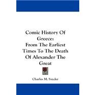 Comic History of Greece : From the Earliest Times to the Death of Alexander the Great by Snyder, Charles M., 9781432666026