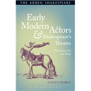 Early Modern Actors and Shakespeare's Theatre Thinking with the Body by Tribble, Evelyn, 9781472576026