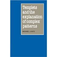 Templets and the Explanation of Complex Patterns by Michael J. Katz, 9780521096027