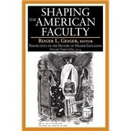 Shaping the American Faculty: Perspectives on the History of Higher Education by Geiger,Roger L., 9781412856027