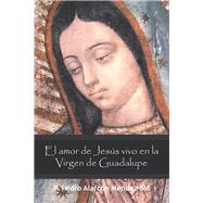 El amor de Jess vivo en la Virgen de Guadalupe by Mendez, P. Pedro Alarcon, 9781463346027