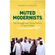 Muted Modernists The Struggle over Divine Politics in Saudi Arabia by Al-Rasheed, Madawi, 9780190496029