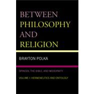 Between Philosophy and Religion, Vol. I Spinoza, the Bible, and Modernity by Polka, Brayton, 9780739116029