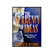 The Currency of Ideas by McNamara, Kathleen R., 9780801486029