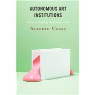 Autonomous Art Institutions Artists Disrupting the Creative City by Cossu, Alberto, 9781786616029