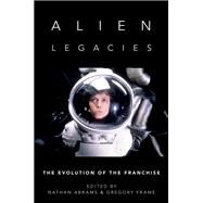 Alien Legacies The Evolution of the Franchise by Abrams, Nathan; Frame, Gregory, 9780197556030