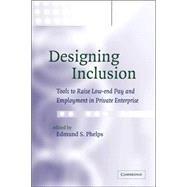 Designing Inclusion: Tools to Raise Low-end Pay and Employment in Private Enterprise by Edited by Edmund S. Phelps, 9780521036030