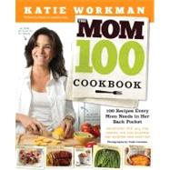 The Mom 100 Cookbook 100 Recipes Every Mom Needs in Her Back Pocket by Workman, Katie, 9780761166030