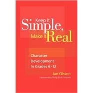 Keep It Simple, Make It Real : Character Development in Grades 6-12 by Jan Olsson, 9781412966030