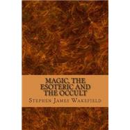 Magic, the Esoteric and the Occult by Wakefield, Stephen James, 9781502986030