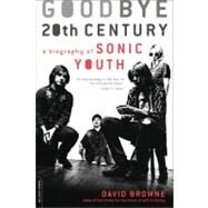 Goodbye 20th Century A Biography of Sonic Youth by Browne, David, 9780306816031