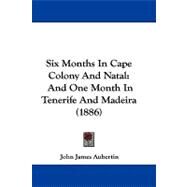 Six Months in Cape Colony and Natal : And One Month in Tenerife and Madeira (1886) by Aubertin, John James, 9781104446031