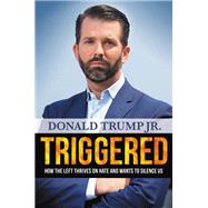 Triggered How the Left Thrives on Hate and Wants to Silence Us by Trump Jr., Donald, 9781546086031