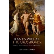 Kant's Will at the Crossroads An Essay on the Failings of Practical Rationality by Timmermann, Jens, 9780192896032