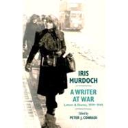 Iris Murdoch, A Writer at War Letters and Diaries, 1939-1945 by Conradi, Peter J., 9780199756032