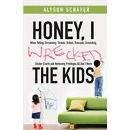 Honey, I Wrecked the Kids : When Yelling, Screaming, Threats, Bribes, Time-Outs, Sticker Charts and Removing Privileges All Don't Work by Schafer, Alyson, 9780470156032
