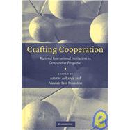 Crafting Cooperation: Regional International Institutions in Comparative Perspective by Edited by Amitav Acharya , Alastair Iain Johnston, 9780521876032