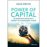 Power of Capital An Adventure Capitalist's Journey to a Sustainable Future by Mehta, Asha, 9781119906032