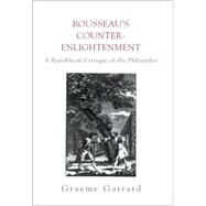 Rousseau's Counter-Enlightenment : A Republican Critique of the Philosophes by Garrard, Graeme, 9780791456033
