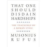That One Should Disdain Hardships by Musonius, Rufus; Lutz, Cora E.; Reydams-Schils, Gretchen, 9780300226034
