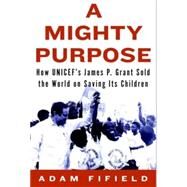 A Mighty Purpose How Jim Grant Sold the World on Saving Its Children by FIFIELD, ADAM, 9781590516034