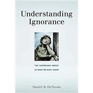 Understanding Ignorance The Surprising Impact of What We Don't Know by Denicola, Daniel R., 9780262536035